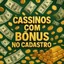 CASSINOS COM BÔNUS NO CADASTRO